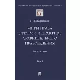 Миры права в теории и практике сравнительного правоведения. Монография. В 2-х томах.Том I