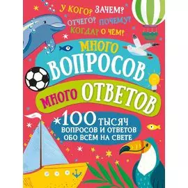 Много вопросов. Много ответов. 100 тысяч вопросов и ответов обо всем на свете