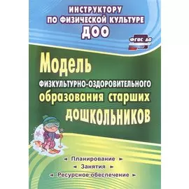 Модель физкультурно-оздоровительного образования старших дошкольников: планирование, занятия, ресурчное обеспечение. ФГОС ДО