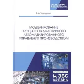 Моделирование процессов адаптивного автоматизированного управления производством. Монография
