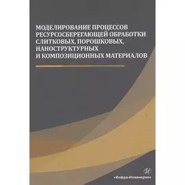Моделирование процессов ресурсосберегающей обработки слитковых, порошковых, наноструктурных и композиционных материалов