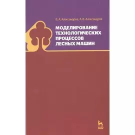Моделирование технологических процессов лесных машин: Учебник, 3-е изд., перераб.