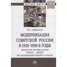 Модернизация Советской России в 1920-1930-е годы. Программы преобразований РКП(б) - ВКП(б) как инструменты борьбы за власть. Монография