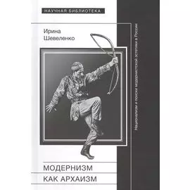 Модернизм как архаизм: национализм и поиски модернистской эстетики в России