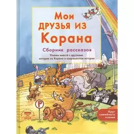 Мои друзья из Корана. Узнаем вместе с друзьями истории из Корана. Сборник рассказов