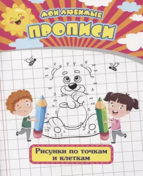 Мои любимые прописи. Рисунки по точкам и клеткам. Рабочая тетрадь дошкольника