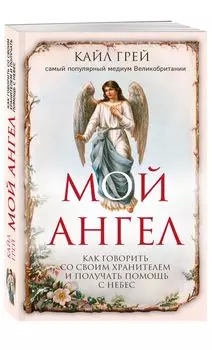 Мой ангел. Как говорить со своим хранителем и получать помощь с небес
