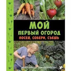Мой первый огород. Посей, собери, съешь