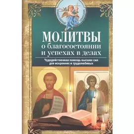 Молитвы о благосостоянии и успехах в делах. Чудодейственная помощь высших сил для искренних и трудолюбивых