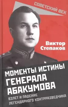 Моменты истины генерала Абакумова. Взлет и падение легендарного контрразведчика