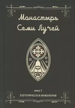 Монастырь семи лучей. Книга 3. Эзотерическая инженерия