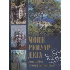 Моне, Ренуар, Дега. Мастера импрессионизма