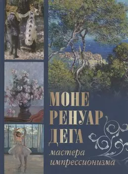 Моне, Ренуар, Дега. Мастера импрессионизма