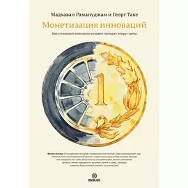 Монетизация инноваций. Как успешные компании создают продукт вокруг цены.