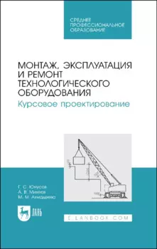 Монтаж, эксплуатация и ремонт технологического оборудования. Курсовое проектирование. Учебное пособие