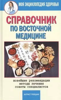 Справочник по восточной медицине. Новейшие рекомендации. Методы лечения. Советы специалистов