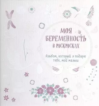 Моя беременность в раскрасках. Альбом, который я подарю тебе, мой малыш (переплет)