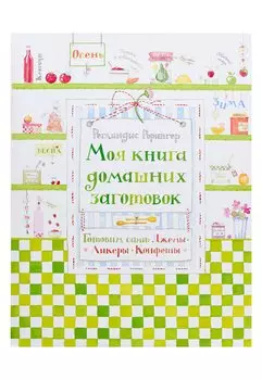 Моя книга домашних заготовок. Готовим сами: джемы, ликеры, конфеты