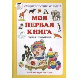 Моя первая книга: Энциклопедия малыша самая любимая от 6 месяцев до 3 лет