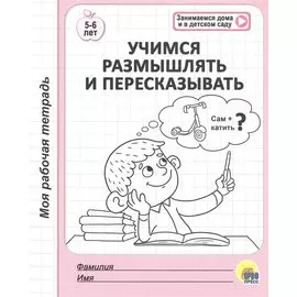 МОЯ РАБОЧАЯ ТЕТРАДЬ. УЧИМСЯ РАЗМЫШЛЯТЬ И ПЕРЕСКАЗЫВАТЬ