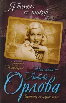 Моя жена – Любовь Орлова. Переписка на лезвии ножа