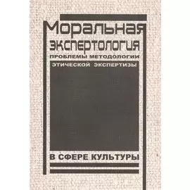 Моральная экспертология: Проблемы методологии этической экспертизы в сфере культуры