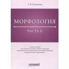 Морфология. Часть II: Учебное пособие для студентов высших учебных заведений, обучающихся по направлению подготовки бакалавра «Педагогическое образование»