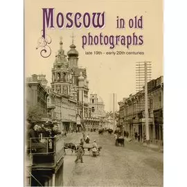 Moscow in old photographs: late 19th - early 20th centuries