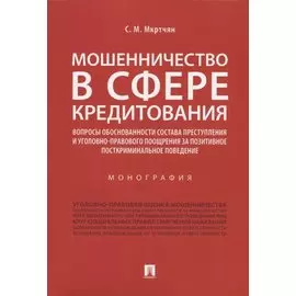 Мошенничество в сфере кредитования. Вопросы обоснованности состава преступления и уголовно-правового поощрения за позитивное посткриминальное поведение. Монография