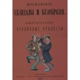 Московские скандалы и безобразия. Замечательные уголовные процессы