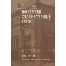 Московский Художественный театр. 1898-1917 гг. Творчество. Организация. Экономика