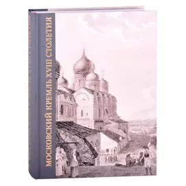 Московский Кремль XVIII столетия. Древние святыни и исторические памятники. Книга 2