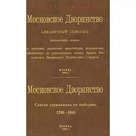 Московское Дворянство. Алфавитный список дворянских родов. Списки служивших по выборам 1782-1910