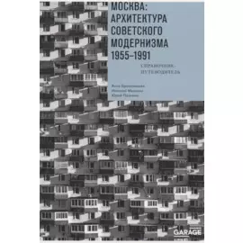 Москва. Архитектура советского модернизма 1955-1991. Справочник-путеводитель
