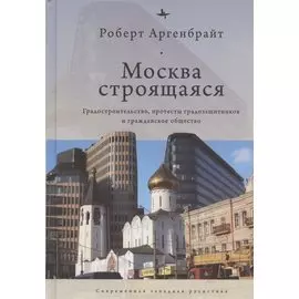 Москва строящаяся: Градостроительство, протесты градозащитников и гражданское общество