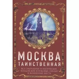 Москва таинственная. Все сакральные и магические, колдовские и роковые, гиблые и волшебные места