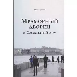 Мраморный дворец и Cлужебный дом. Очерки истории архитектуры зданий и судеб обитателей