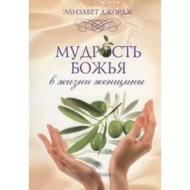 Мудрость Божья в жизни женщины. Вечные принципы на всякий день и час
