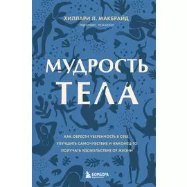 Мудрость тела. Как обрести уверенность в себе, улучшить самочувствие и наконец-то получать удовольствие от жизни