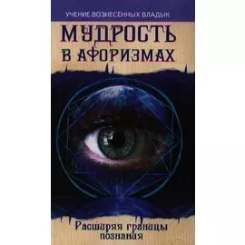Мудрость в афоризмах. Расширяя границы познания