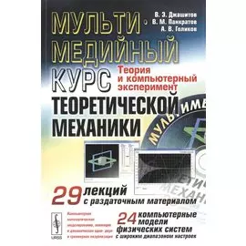 Мультимедийный курс теоретической механики. Теория и компьютерный эксперимент. 29 лекций с раздаточным материалом. 24 компьютерные модели физических систем с широким диапазоном настроек (+CD)