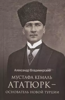 Мустафа Кемаль Ататюрк - основатель новой Турции