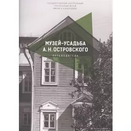 Музей-усадьба А.Н. Островского. Путеводитель