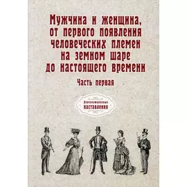 Мужчина и женщина, от первого появления человеческих племен на земном шаре до настоящего времени. Ч. 1 (репринтное изд.)