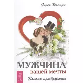 Мужчина вашей мечты. Законы притяжения