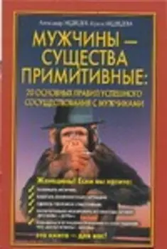 Мужчины - существа примитивные. 20 основных правил успешного сосуществования с мужчинами