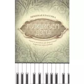Музицируем дома: любимая классика: пьесы и ансамбли для фортепиано в простом переложении