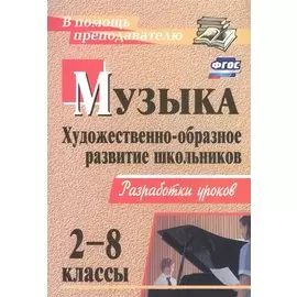 Музыка. 2-8 классы. Художественно-образное развитие школьников: разработки уроков / 2-е изд.