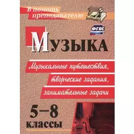 ФГОС Музыка. 5-8 классы. Музыкальные путешествия, творческие задания, занимательные задачи. ФГОС
