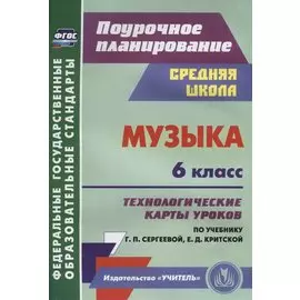 Музыка. 6 класс.Технологические карты уроков по учебнику Г.П. Сергеевой, Е.Д. Критской